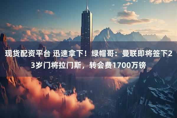 现货配资平台 迅速拿下！绿帽哥：曼联即将签下23岁门将拉门斯，转会费1700万镑
