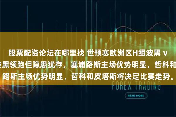 股票配资论坛在哪里找 世预赛欧洲区H组波黑 vs 塞浦路斯战况激烈，波黑领跑但隐患犹存，塞浦路斯主场优势明显，哲科和皮塔斯将决定比赛走势。