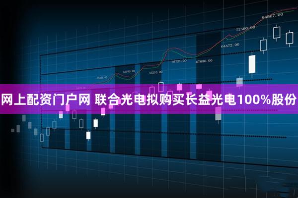 网上配资门户网 联合光电拟购买长益光电100%股份