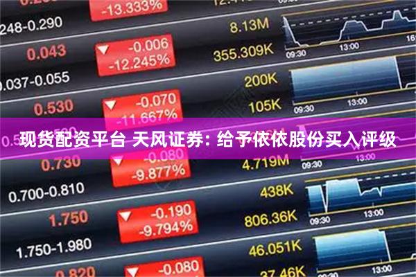 现货配资平台 天风证券: 给予依依股份买入评级