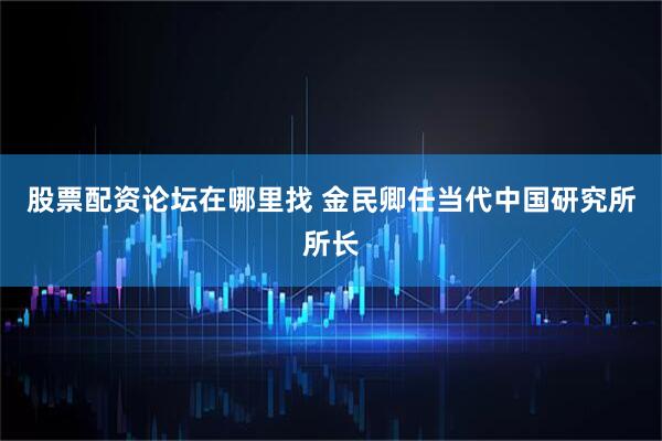 股票配资论坛在哪里找 金民卿任当代中国研究所所长