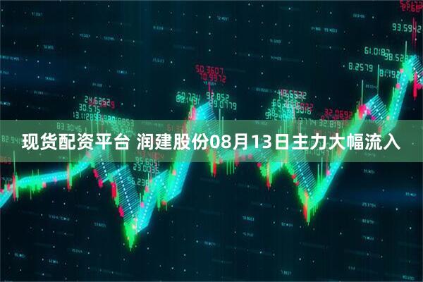 现货配资平台 润建股份08月13日主力大幅流入