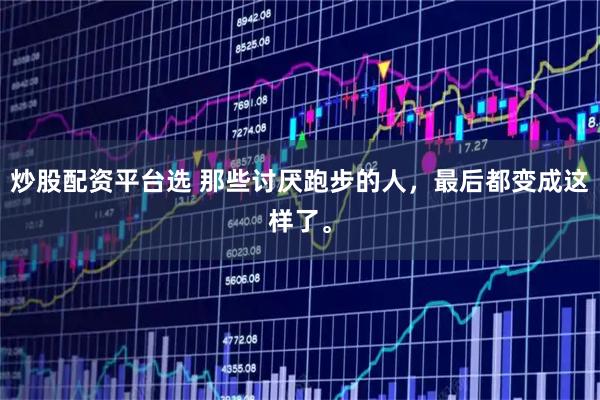 炒股配资平台选 那些讨厌跑步的人，最后都变成这样了。