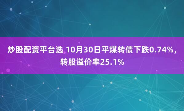 炒股配资平台选 10月30日平煤转债下跌0.74%，转股溢价率25.1%