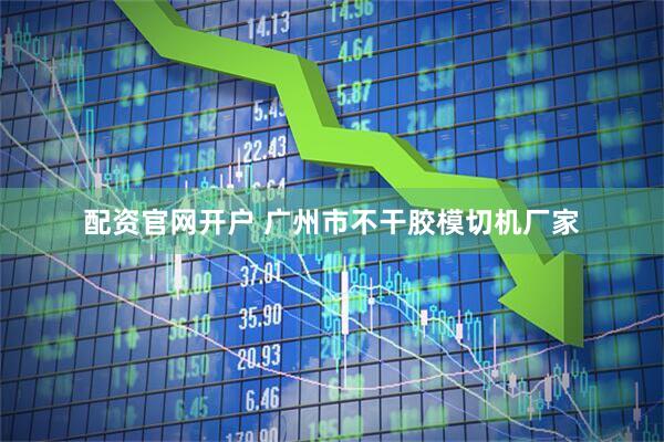 配资官网开户 广州市不干胶模切机厂家