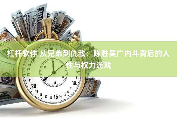 杠杆软件 从兄弟到仇敌：陈胜吴广内斗背后的人性与权力游戏