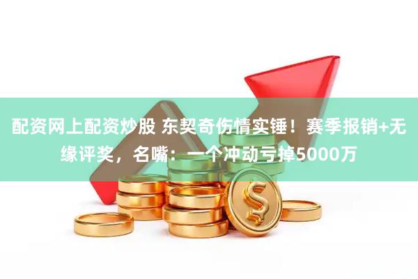 配资网上配资炒股 东契奇伤情实锤!赛季报销+无缘评奖,名嘴:一个冲动亏掉5000万