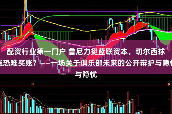 配资行业第一门户 鲁尼力挺蓝联资本，切尔西球迷恐难买账？——一场关于俱乐部未来的公开辩护与隐忧