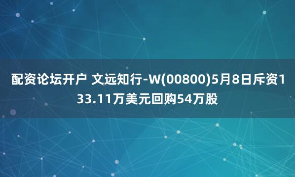 配资论坛开户 文远知行-W(00800)5月8日斥资133.11万美元回购54万股