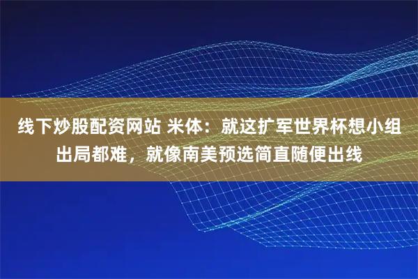 线下炒股配资网站 米体:就这扩军世界杯想小组出局都难,就像南美预选简直随便出线