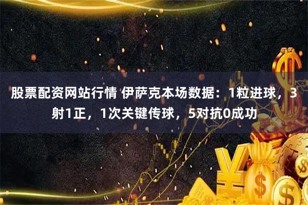 股票配资网站行情 伊萨克本场数据：1粒进球，3射1正，1次关键传球，5对抗0成功