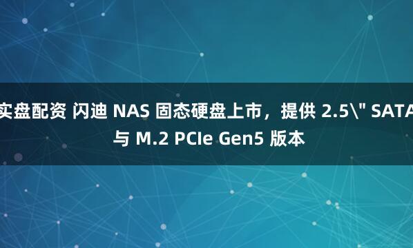 实盘配资 闪迪 NAS 固态硬盘上市，提供 2.5