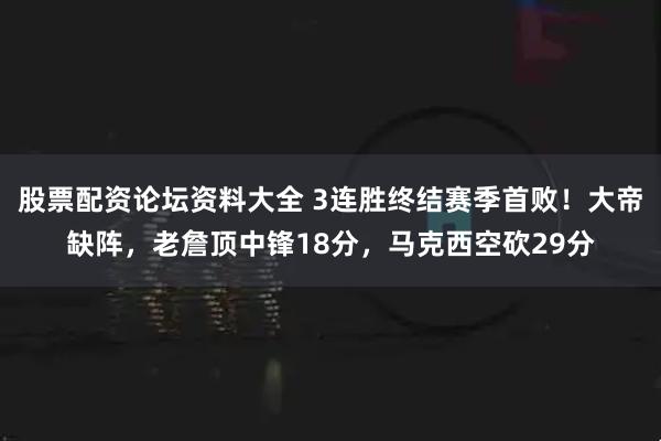 股票配资论坛资料大全 3连胜终结赛季首败！大帝缺阵，老詹顶中锋18分，马克西空砍29分